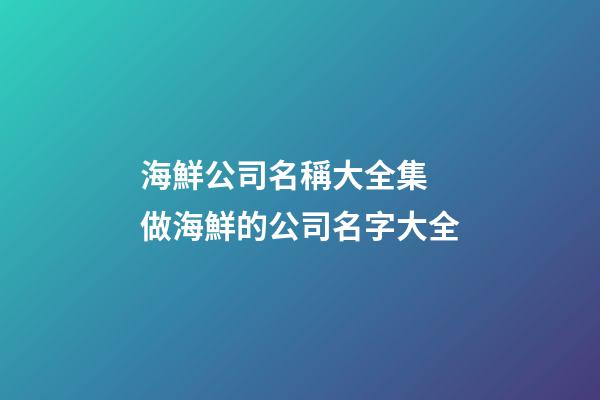 海鮮公司名稱大全集 做海鮮的公司名字大全-第1張-公司起名-玄機派